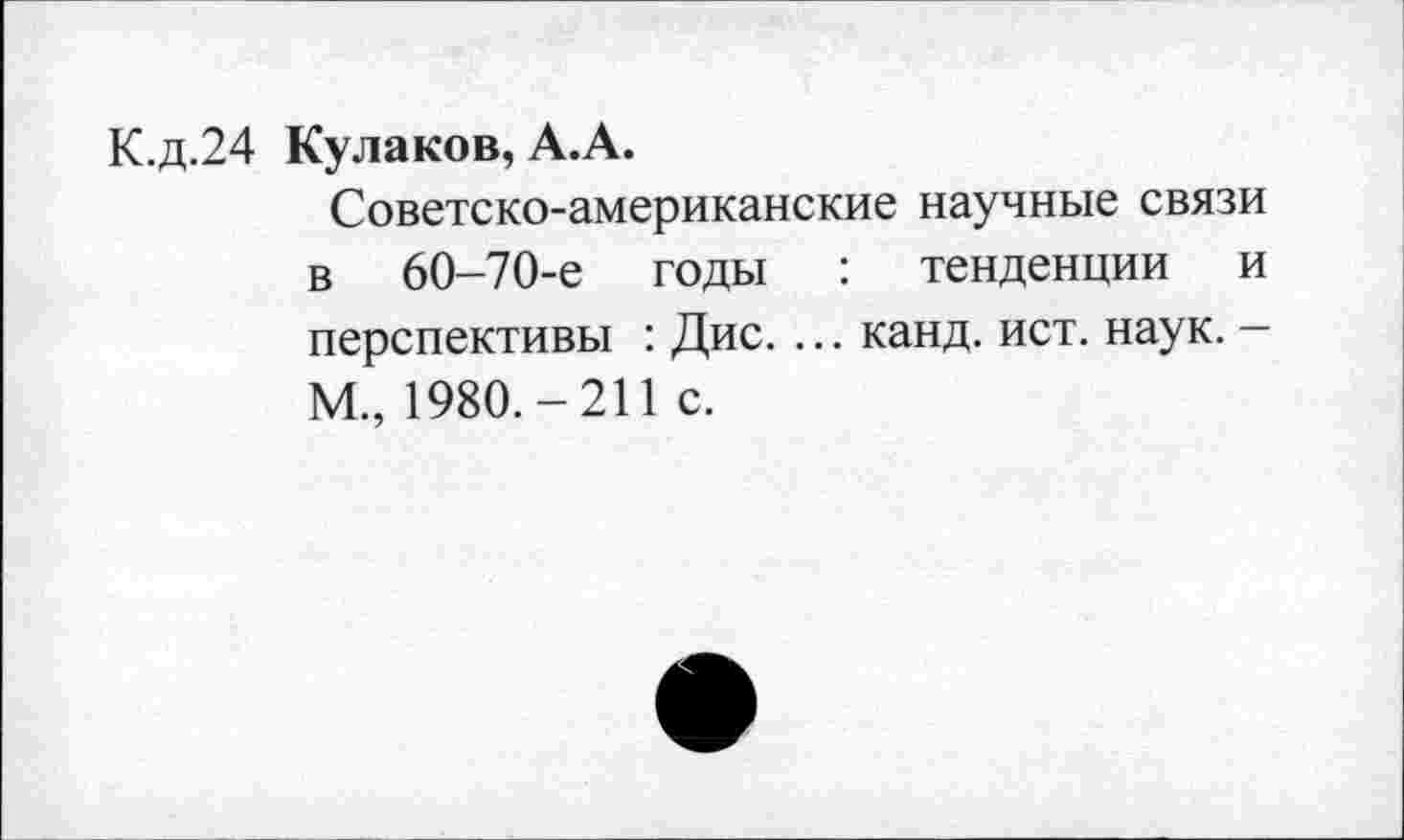 ﻿К.д.24 Кулаков, А.А.
Советско-американские научные связи в 60-70-е годы : тенденции и перспективы : Дис. ... канд. ист. наук. -М., 1980.-211 с.